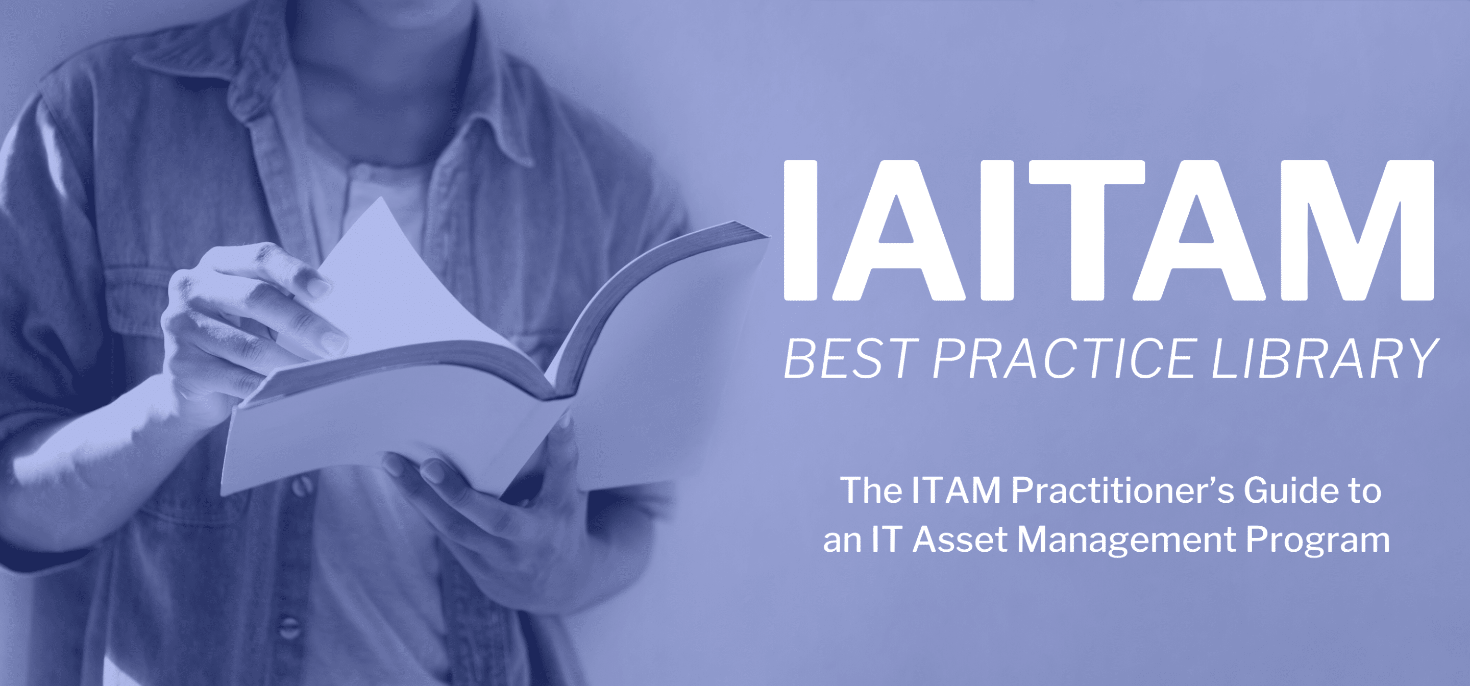 IAITAM Best Practice Library IAITAM’s Best Practice Library is the ITAM Practitioner’s Guide to an IT Asset Management Program.