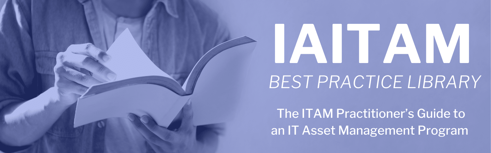 Website Banner Master (15) IAITAM’s Best Practice Library is the ITAM Practitioner’s Guide to an IT Asset Management Program.